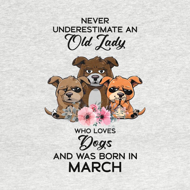 Never Underestimate An Old Woman Who Loves Dogs And Was Born In March by Happy Solstice